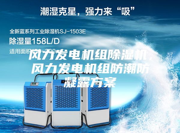 風(fēng)力發(fā)電機(jī)組除濕機(jī)，風(fēng)力發(fā)電機(jī)組防潮防凝露方案