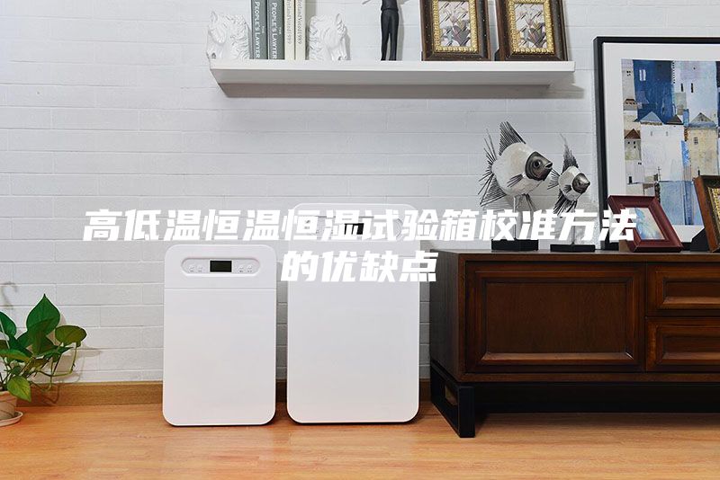 高低溫恒溫恒濕試驗箱校準方法的優(yōu)缺點