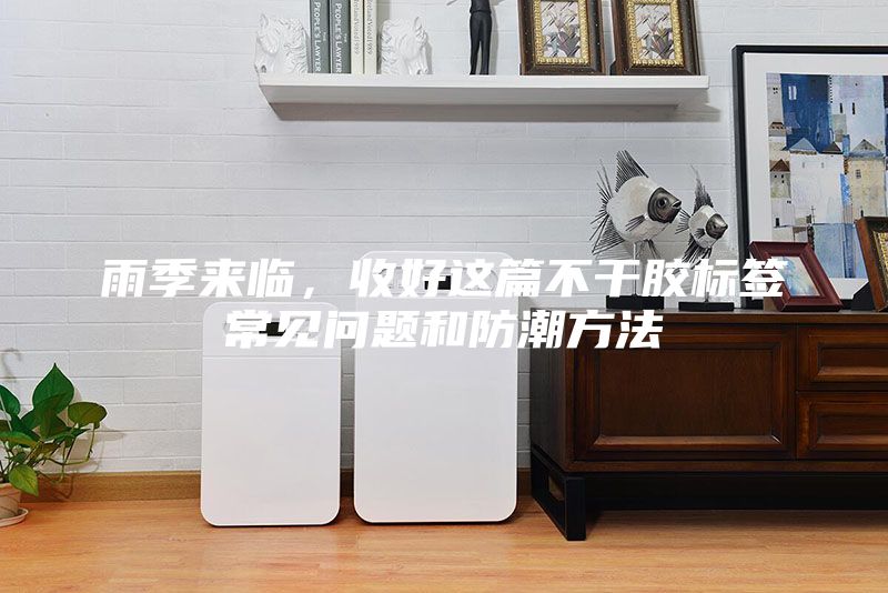 雨季來臨，收好這篇不干膠標(biāo)簽常見問題和防潮方法
