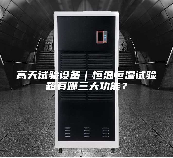 高天試驗(yàn)設(shè)備｜恒溫恒濕試驗(yàn)箱有哪三大功能？