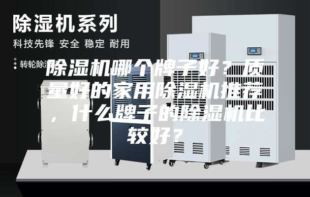 除濕機(jī)哪個(gè)牌子好？質(zhì)量好的家用除濕機(jī)推薦，什么牌子的除濕機(jī)比較好？