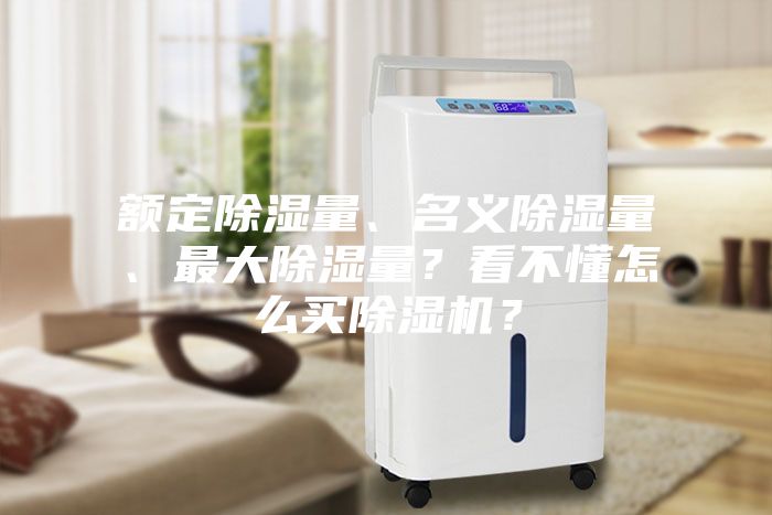 額定除濕量、名義除濕量、最大除濕量？看不懂怎么買除濕機(jī)？