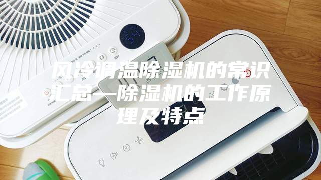 風(fēng)冷調(diào)溫除濕機(jī)的常識匯總—除濕機(jī)的工作原理及特點