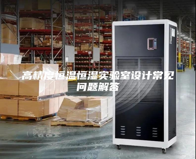 高精度恒溫恒濕實驗室設(shè)計常見問題解答