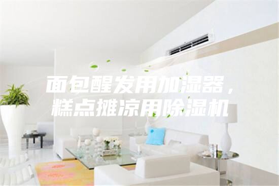 面包醒發(fā)用加濕器，糕點(diǎn)攤涼用除濕機(jī)