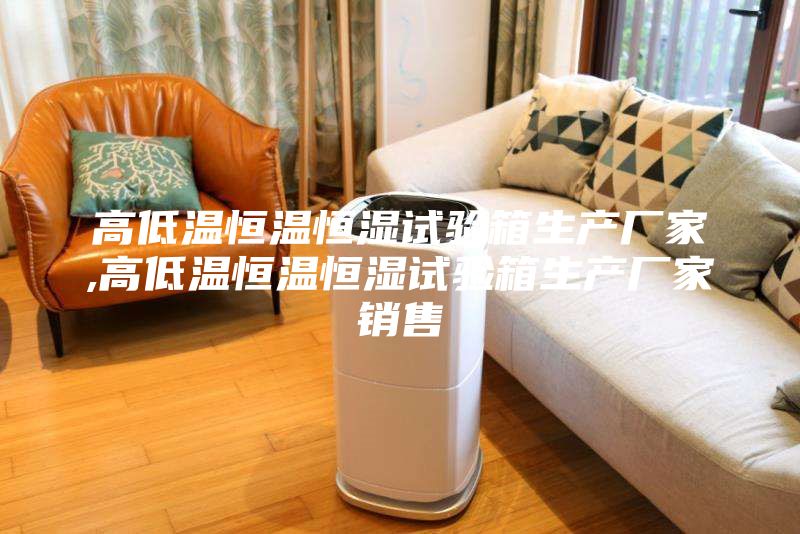 高低溫恒溫恒濕試驗箱生產廠家,高低溫恒溫恒濕試驗箱生產廠家銷售