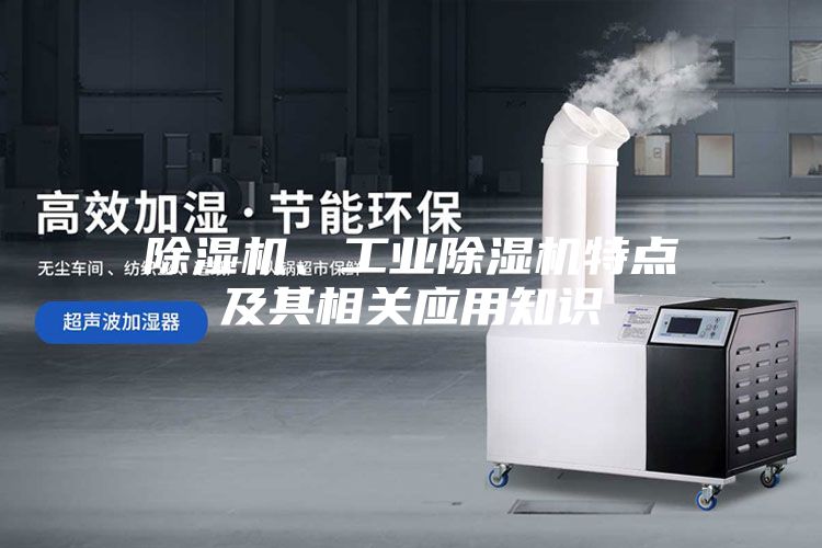 除濕機、工業(yè)除濕機特點及其相關(guān)應(yīng)用知識