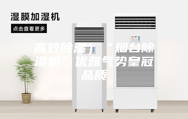 高效除濕）“煙臺除濕機(jī)”優(yōu)雅氣勢皇冠品質(zhì)