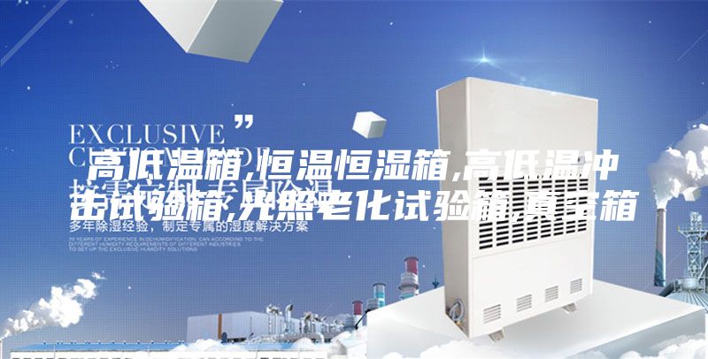 高低溫箱,恒溫恒濕箱,高低溫沖擊試驗(yàn)箱,光照老化試驗(yàn)箱,真空箱
