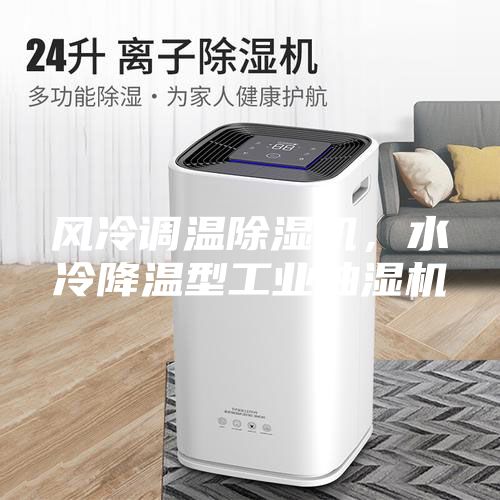 風(fēng)冷調(diào)溫除濕機(jī)，水冷降溫型工業(yè)抽濕機(jī)