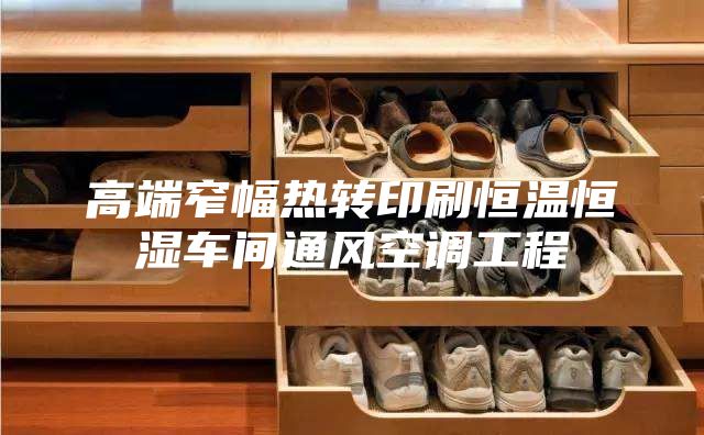 高端窄幅熱轉(zhuǎn)印刷恒溫恒濕車間通風(fēng)空調(diào)工程