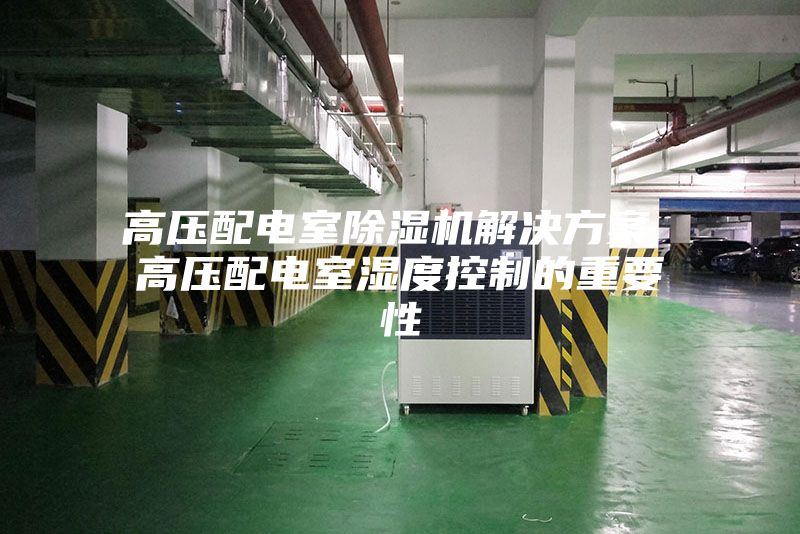 高壓配電室除濕機解決方案 高壓配電室濕度控制的重要性