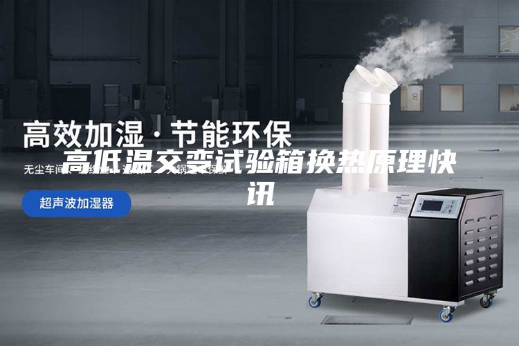 高低溫交變?cè)囼?yàn)箱換熱原理快訊