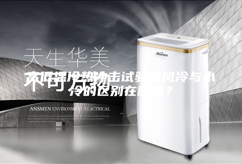 高低溫冷熱沖擊試驗(yàn)箱風(fēng)冷與水冷的區(qū)別在哪里？