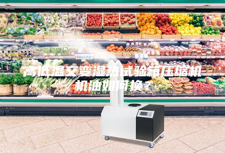 高低溫交變濕熱試驗(yàn)箱壓縮機(jī)機(jī)油如何換？