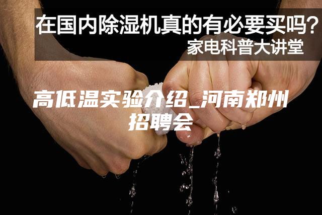 高低溫實(shí)驗(yàn)介紹_河南鄭州招聘會(huì)