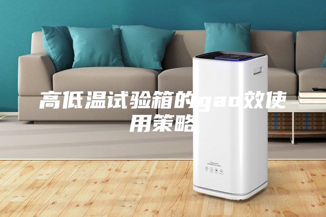 高低溫試驗(yàn)箱的gao效使用策略