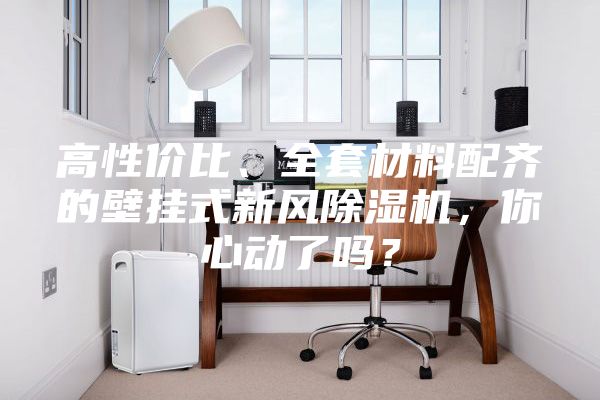 高性價(jià)比、全套材料配齊的壁掛式新風(fēng)除濕機(jī)，你心動了嗎？