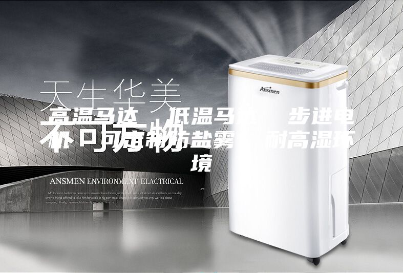 高溫馬達  低溫馬達  步進電機  可定制防鹽霧  耐高濕環(huán)境