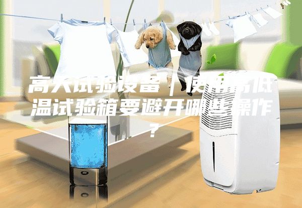 高天試驗(yàn)設(shè)備｜使用高低溫試驗(yàn)箱要避開(kāi)哪些操作？