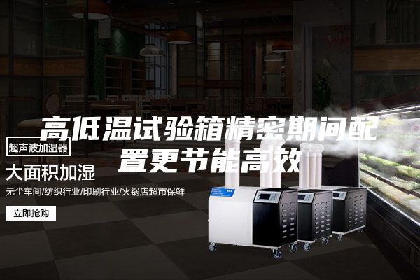 高低溫試驗箱精密期間配置更節(jié)能高效