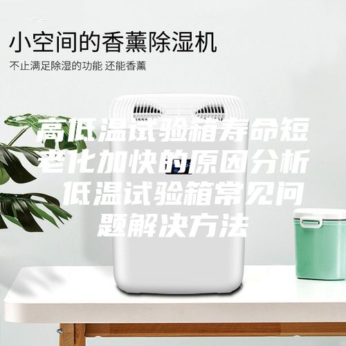 高低溫試驗(yàn)箱壽命短老化加快的原因分析 低溫試驗(yàn)箱常見(jiàn)問(wèn)題解決方法