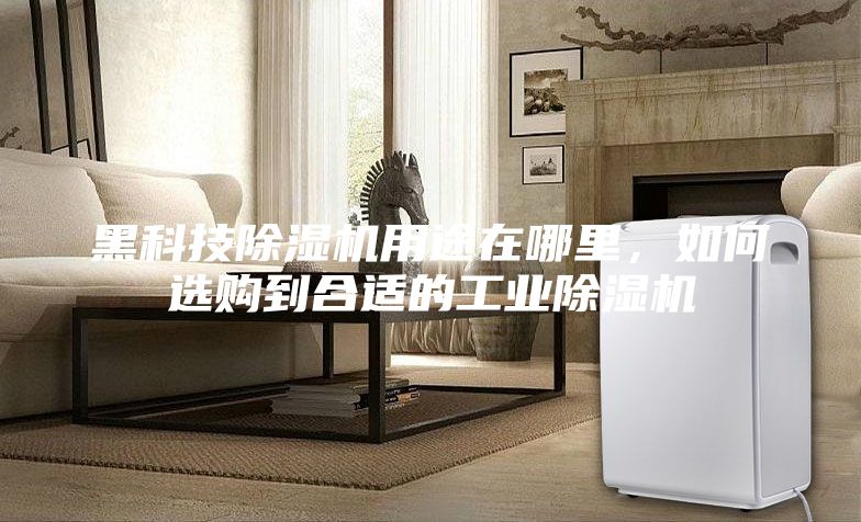 黑科技除濕機(jī)用途在哪里，如何選購到合適的工業(yè)除濕機(jī)